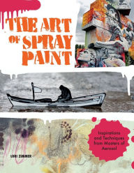 Title: Art of Spray Paint: Inspirations and Techniques from Masters of Aerosol, Author: Lori Zimmer