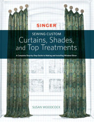 Title: Singer(R) Sewing Custom Curtains, Shades, and Top Treatments: A Complete Step-by-Step Guide to Making and Installing Window Décor, Author: Susan Woodcock