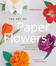 Title: The Art of Paper Flowers: Creating Realistic Blossoms from Ordinary Papers, Author: Bobby Pearce