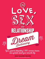 Title: The Love, Sex, and Relationship Dream Dictionary: Your Guide to Interpreting 1,000 Common Dreams and Symbols about Your Romantic Life, Author: Kelly Sullivan Walden