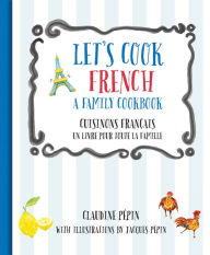 Title: Let's Cook French, A Family Cookbook: Cuisinons Francais, Un livre pour toute la famille, Author: Claudine Pépin