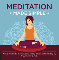 Title: Meditation Made Simple: Weekly Practices for Relieving Stress, Finding Balance, and Cultivating Joy, Author: Paula Watson