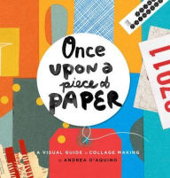 Title: Once Upon a Piece of Paper: A Visual Guide to Collage Making, Author: Andrea D'Aquino