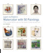 Learn to Paint in Watercolor with 50 Paintings: Pick Up the Skills, Put On the Paint, Hang Up Your Art