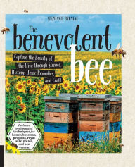 Title: The Benevolent Bee: Capture the Bounty of the Hive through Science, History, Home Remedies and Craft - Includes recipes and techniques for honey, beeswax, propolis, royal jelly, pollen, and bee venom, Author: Booker Collins