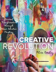 Title: Creative Revolution: Personal Transformation through Brave Intuitive Painting, Author: Flora Bowley