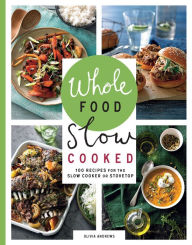 Title: Whole Food Slow Cooked: 100 Recipes for the Slow Cooker or Stovetop, Author: Olivia Andrews