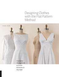 Title: Designing Clothes with the Flat Pattern Method: Customize Fitting Shells to Create Garments in Any Style, Author: Sara Alm