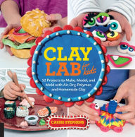 Title: Clay Lab for Kids: 52 Projects to Make, Model, and Mold with Air-Dry, Polymer, and Homemade Clay, Author: Cassie Stephens