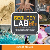 Title: Geology Lab for Kids: 52 Projects to Explore Rocks, Gems, Geodes, Crystals, Fossils, and Other Wonders of the Earth's Surface, Author: Garret Romaine