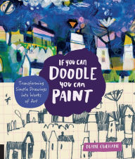 Title: If You Can Doodle, You Can Paint: Transforming Simple Drawings into Works of Art, Author: Diane Culhane