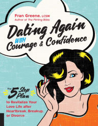 Title: Dating Again with Courage and Confidence: The Five-Step Plan to Revitalize Your Love Life after Heartbreak, Breakup, or Divorce, Author: Fran Greene