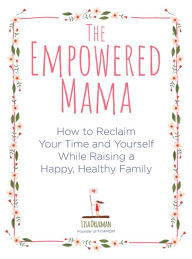 Title: The Empowered Mama: How to Reclaim Your Time and Yourself while Raising a Happy, Healthy Family, Author: Lisa Druxman