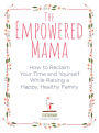 The Empowered Mama: How to Reclaim Your Time and Yourself while Raising a Happy, Healthy Family