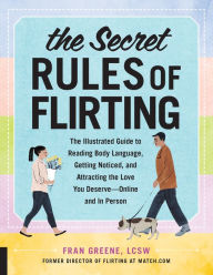 Title: The Secret Rules of Flirting: The Illustrated Guide to Reading Body Language, Getting Noticed, and Attracting the Love You Deserve--Online and In Person, Author: Fran Greene