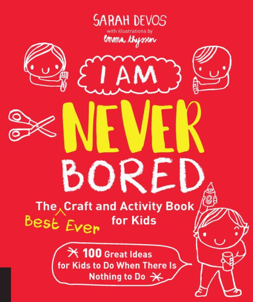 I Am Never Bored: The Best Ever Craft and Activity Book for Kids: 100 Great Ideas for Kids to Do When There is Nothing to Do
