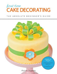 Title: First Time Cake Decorating: The Absolute Beginner's Guide - Learn by Doing * Step-by-Step Basics + Projects, Author: Autumn Carpenter