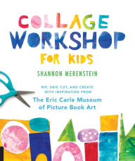 Title: Collage Workshop for Kids: Rip, snip, cut, and create with inspiration from The Eric Carle Museum, Author: Shannon Merenstein