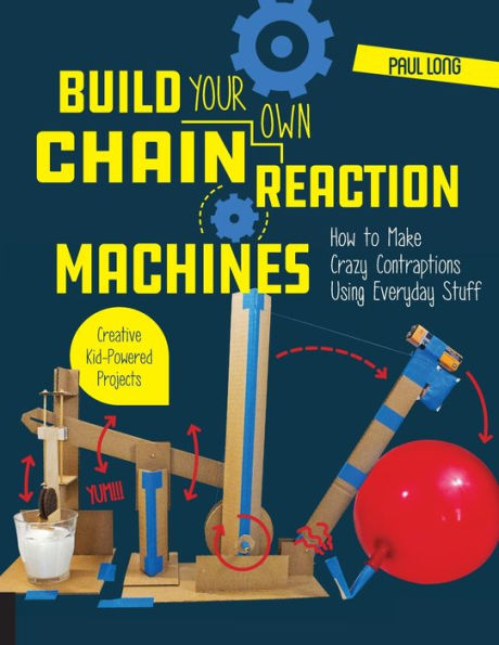 Build Your Own Chain Reaction Machines: How to Make Crazy Contraptions Using Everyday Stuff--Creative Kid-Powered Projects!