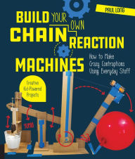 Title: Build Your Own Chain Reaction Machines: How to Make Crazy Contraptions Using Everyday Stuff--Creative Kid-Powered Projects!, Author: Paul Long