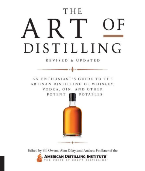 the Art of Distilling, Revised and Expanded: An Enthusiast's Guide to Artisan Distilling Whiskey, Vodka, Gin other Potent Potables