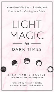 Title: Light Magic for Dark Times: More than 100 Spells, Rituals, and Practices for Coping in a Crisis, Author: Lisa Marie Basile