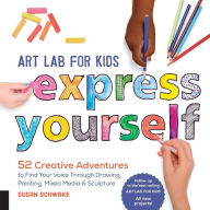 Title: Art Lab for Kids: Express Yourself: 52 Creative Adventures to Find Your Voice Through Drawing, Painting, Mixed Media, and Sculpture, Author: Susan Schwake