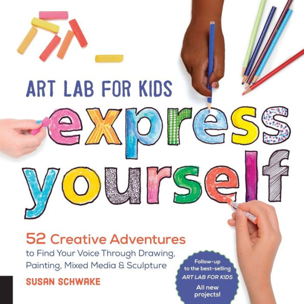 Art Lab for Kids: Express Yourself: 52 Creative Adventures to Find Your Voice Through Drawing, Painting, Mixed Media, and Sculpture