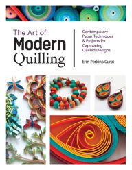 Title: The Art of Modern Quilling: Contemporary Paper Techniques & Projects for Captivating Quilled Designs, Author: Erin Perkins Curet