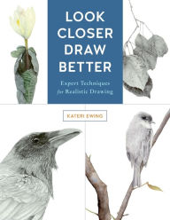 Title: Look Closer, Draw Better: Expert Techniques for Realistic Drawing, Author: Kateri Ewing