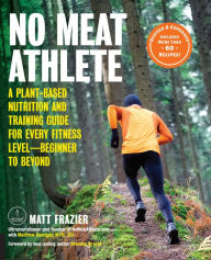 Title: No Meat Athlete: A Plant-Based Nutrition and Training Guide for Every Fitness Level-Beginner to Beyond, Author: Matt Frazier