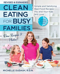 Title: Clean Eating for Busy Families, revised and expanded: Simple and Satisfying Real-Food Recipes You and Your Kids Will Love, Author: Michelle Dudash