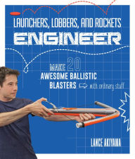 Title: Launchers, Lobbers, and Rockets Engineer: Make 20 Awesome Ballistic Blasters with Ordinary Stuff, Author: Lance Akiyama