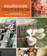 Title: Mushroom Cultivation: An Illustrated Guide to Growing Your Own Mushrooms at Home, Author: Tavis Lynch