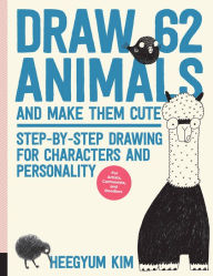 Title: Draw 62 Animals and Make Them Cute: Step-by-Step Drawing for Characters and Personality *For Artists, Cartoonists, and Doodlers*, Author: Heegyum Kim