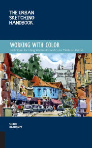 Title: The Urban Sketching Handbook Working with Color: Techniques for Using Watercolor and Color Media on the Go, Author: Shari Blaukopf