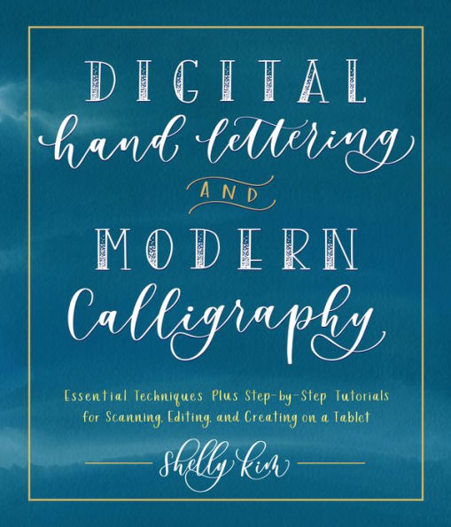 Digital Hand Lettering and Modern Calligraphy: Essential Techniques Plus Step-by-Step Tutorials for Scanning, Editing, and Creating on a Tablet