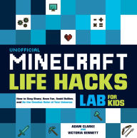 Title: Unofficial Minecraft Life Hacks Lab for Kids: How to Stay Sharp, Have Fun, Avoid Bullies, and Be the Creative Ruler of Your Universe, Author: Adam Clarke