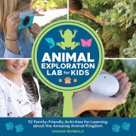 Title: Animal Exploration Lab for Kids: 52 Family-Friendly Activities for Learning about the Amazing Animal Kingdom, Author: Maggie Reinbold