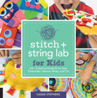Title: Stitch and String Lab for Kids: 40+ Creative Projects to Sew, Embroider, Weave, Wrap, and Tie, Author: Cassie Stephens