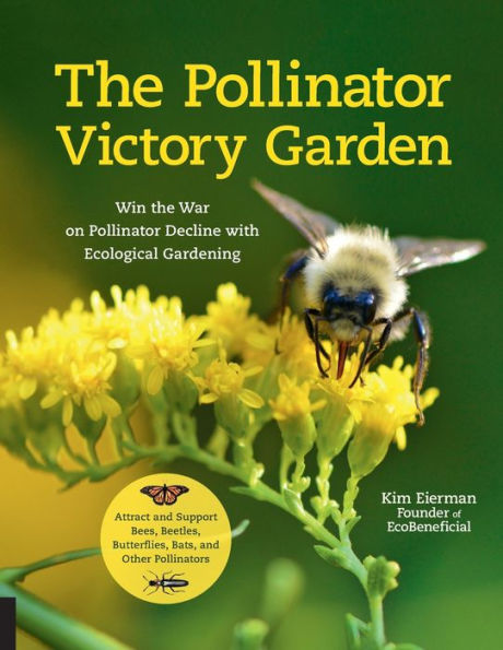The Pollinator Victory Garden: Win the War on Pollinator Decline with Ecological Gardening; Attract and Support Bees, Beetles, Butterflies, Bats, and Other Pollinators
