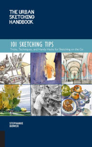 Title: The Urban Sketching Handbook 101 Sketching Tips: Tricks, Techniques, and Handy Hacks for Sketching on the Go, Author: Stephanie Bower