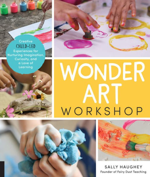 Wonder Art Workshop: Creative Child-Led Experiences for Nurturing Imagination, Curiosity, and a Love of Learning