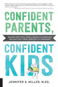 Title: Confident Parents, Confident Kids: Raising Emotional Intelligence in Ourselves and Our Kids--from Toddlers to Teenagers, Author: Jennifer S. Miller M.Ed.