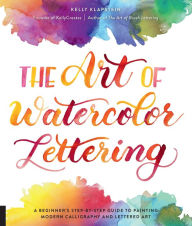 Title: The Art of Watercolor Lettering: A Beginner's Step-by-Step Guide to Painting Modern Calligraphy and Lettered Art, Author: Kelly Klapstein