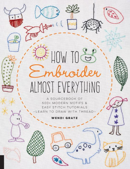 How to Embroider Almost Everything: A Sourcebook of 500+ Modern Motifs + Easy Stitch Tutorials - Learn to Draw with Thread!