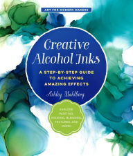 Title: Creative Alcohol Inks: A Step-by-Step Guide to Achieving Amazing Effects--Explore Painting, Pouring, Blending, Textures, and More!, Author: Ashley Mahlberg