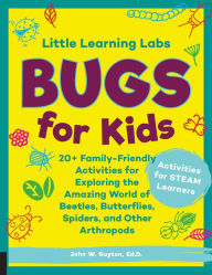 Title: Little Learning Labs: Bugs for Kids, abridged edition: 20+ Family-Friendly Activities for Exploring the Amazing World of Beetles, Butterflies, Spiders, and Other Arthropods, Author: John W. Guyton Ed.D.