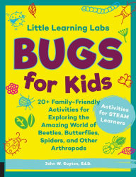 Title: Little Learning Labs: Bugs for Kids, abridged paperback edition: 20+ Family-Friendly Activities for Exploring the Amazing World of Beetles, Butterflies, Spiders, and Other Arthropods, Author: John W. Guyton Ed.D.