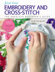 Title: First Time Embroidery and Cross-Stitch: The Absolute Beginner's Guide, Author: Linda Wyszynski